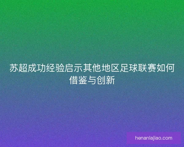苏超成功经验启示其他地区足球联赛如何借鉴与创新
