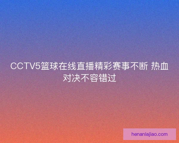 CCTV5篮球在线直播精彩赛事不断 热血对决不容错过
